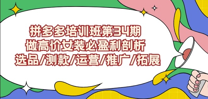 拼多多培训班第34期：做高价女装必盈利剖析选品/测款/运营/推广/拓展-梦帆创业网