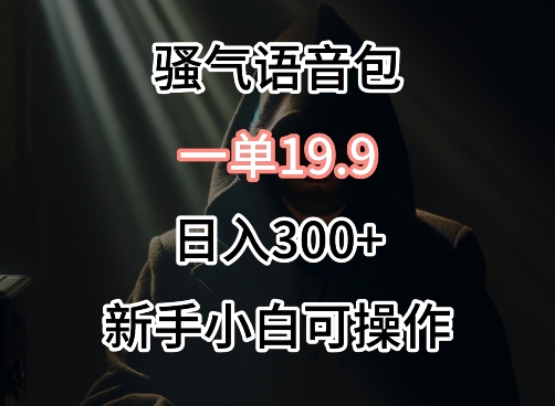 0成本卖骚气语音包，一单19.9.日入300+-梦帆创业网