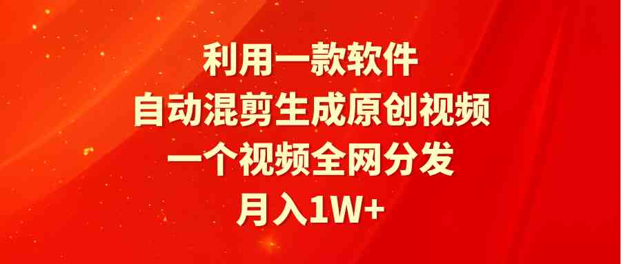 （9472期）利用一款软件，自动混剪生成原创视频，一个视频全网分发，月入1W+附软件-梦帆创业网