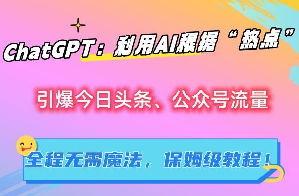 ChatGPT：利用AI根据“热点”引爆今日头条、公众号流量，无需魔法，保姆级教程【揭秘】-梦帆创业网
