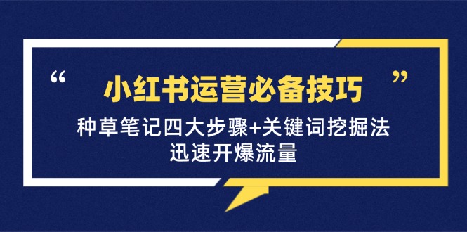 （12926期）小红书运营必备技巧，种草笔记四大步骤+关键词挖掘法：迅速开爆流量-梦帆创业网