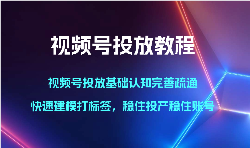 视频号投放教程-视频号投放基础认知完善疏通，快速建模打标签，稳住投产稳住账号-梦帆创业网