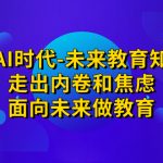 领跑·AI时代-未来教育·知识通：走出内卷和焦虑，面向未来做教育-梦帆创业网
