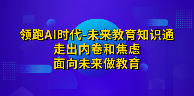 领跑·AI时代-未来教育·知识通：走出内卷和焦虑，面向未来做教育-梦帆创业网