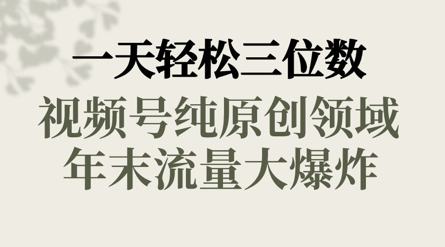 一天轻松三位数，视频号纯原创领域，春节童子送祝福，年末流量大爆炸，-梦帆创业网