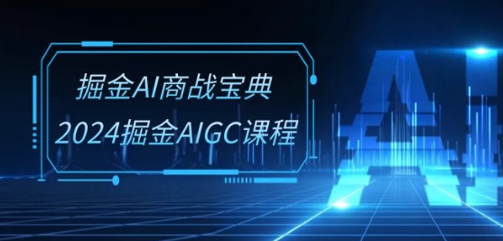 掘金AI商战宝典-系统班：2024掘金AIGC课程(30节视频课)-梦帆创业网