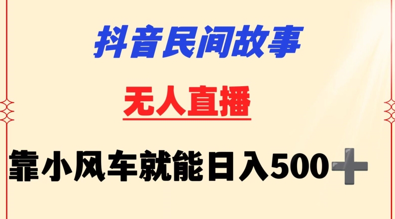 抖音民间故事无人挂机靠小风车一天500+小白也能操作-梦帆创业网