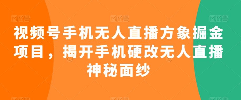 视频号手机无人直播方象掘金项目，揭开手机硬改无人直播神秘面纱-梦帆创业网