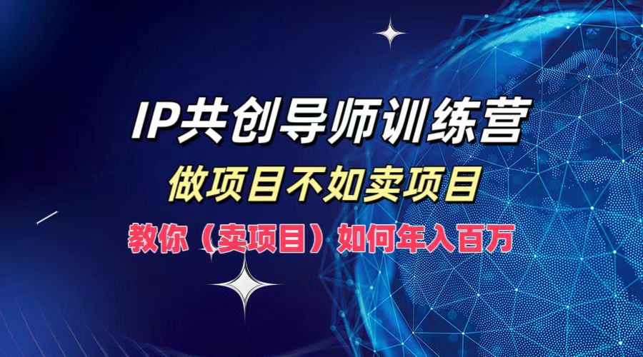 IP共创导师训练营，做项目不如卖项目，教你(卖项目)如何实现年入百万-梦帆创业网