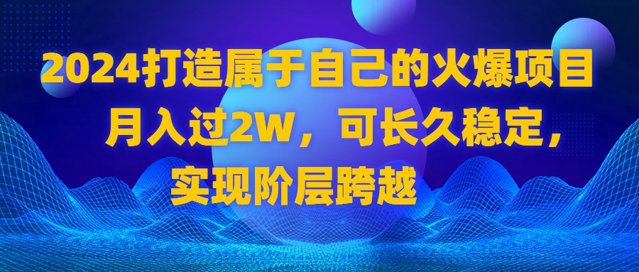 2024 打造属于自己的火爆项目，月入过2W，可长久稳定，实现阶层跨越-梦帆创业网