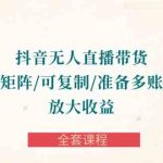 （10160期）抖音·无人直播带货 可批量矩阵/可复制/准备多账号去播/放大收益-全套课程-梦帆创业网