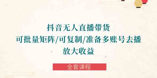 （10160期）抖音·无人直播带货 可批量矩阵/可复制/准备多账号去播/放大收益-全套课程-梦帆创业网