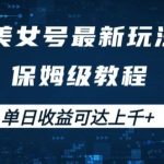美女号最新掘金玩法，保姆级别教程，简单操作实现暴力变现，单日收益可达上千【揭秘】-梦帆创业网