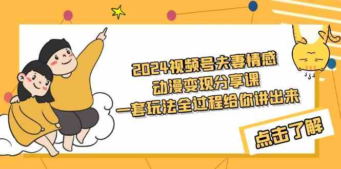 （9265期）2024视频号夫妻情感动漫变现分享课 一套玩法全过程给你讲出来（教程+素材）-梦帆创业网