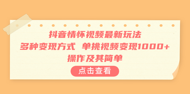 抖音情怀视频最新玩法，多种变现方式，单挑视频变现1000+，操作及其简单-梦帆创业网