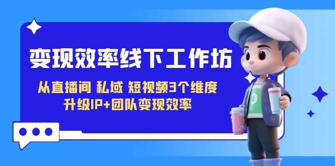 变现-效率线下工作坊，从直播间、私域、短视频3个维度 升级IP+团队变现效率-梦帆创业网