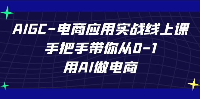 AIGC电商应用实战线上课，手把手带你从0-1，用AI做电商（更新39节课）-梦帆创业网