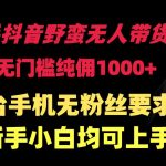 （9552期）快手抖音野蛮无人带货法 无门槛纯佣1000+ 一台手机无粉丝要求新手小白…-梦帆创业网