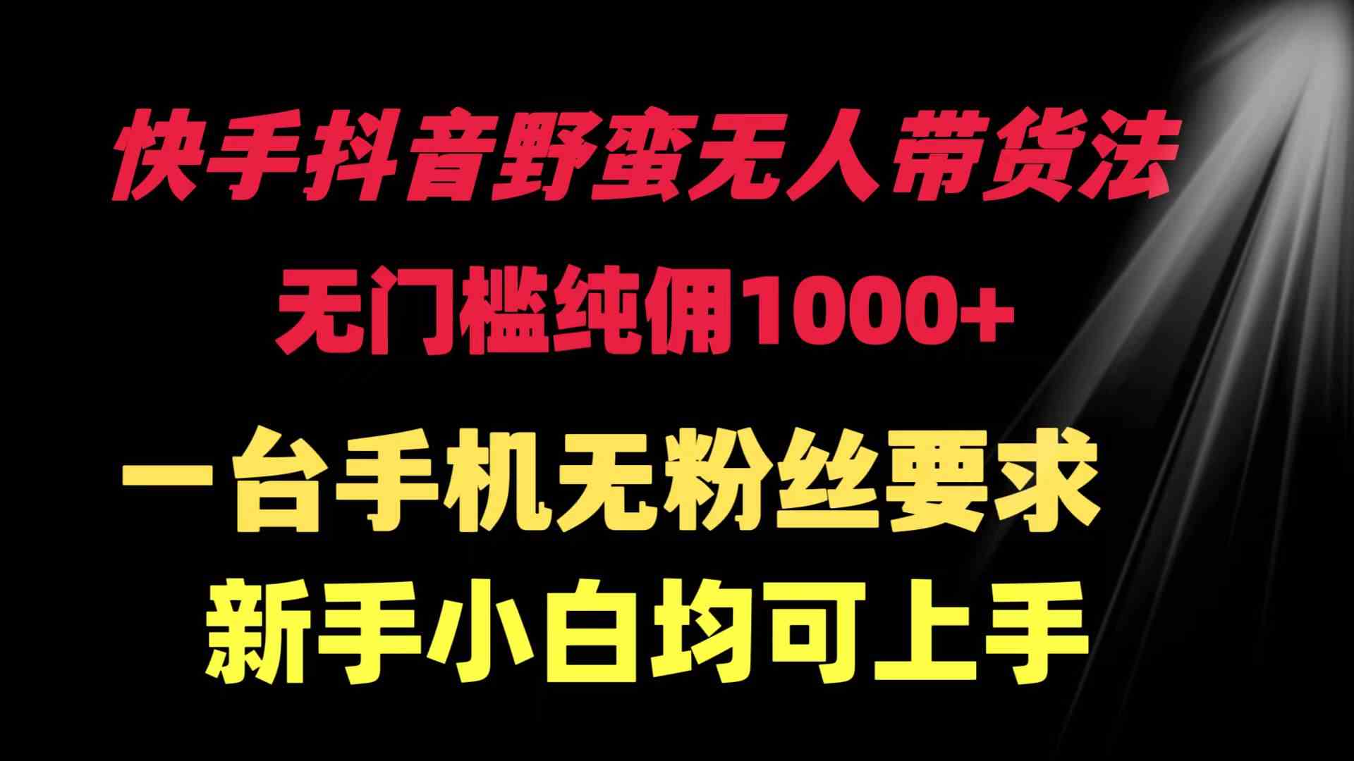（9552期）快手抖音野蛮无人带货法 无门槛纯佣1000+ 一台手机无粉丝要求新手小白…-梦帆创业网