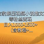 冷门右豹解压视频小说推文项目，零粉丝变现，日入1000-1500+。-梦帆创业网