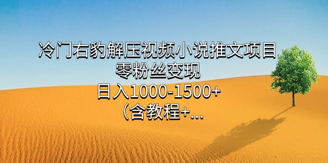 冷门右豹解压视频小说推文项目，零粉丝变现，日入1000-1500+。-梦帆创业网
