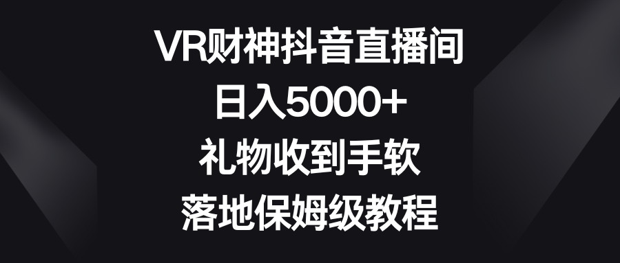 VR财神抖音直播间，日入5000+，礼物收到手软，落地保姆级教程-梦帆创业网