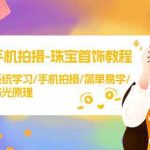 （9393期）手机拍摄-珠宝首饰教程，系统学习/手机拍摄/简单易学/布光原理-38节无水印-梦帆创业网