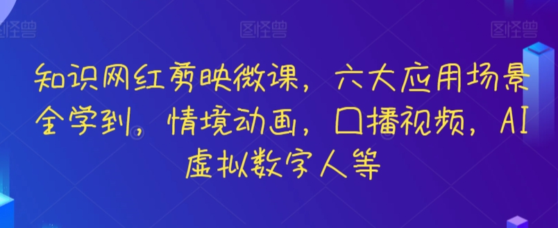 知识网红剪映微课，六大应用场景全学到，情境动画，囗播视频，AI虚拟数字人等-梦帆创业网