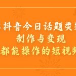 2023抖音今日话题类短视频制作与变现，人人都能操作的短视频项目-梦帆创业网