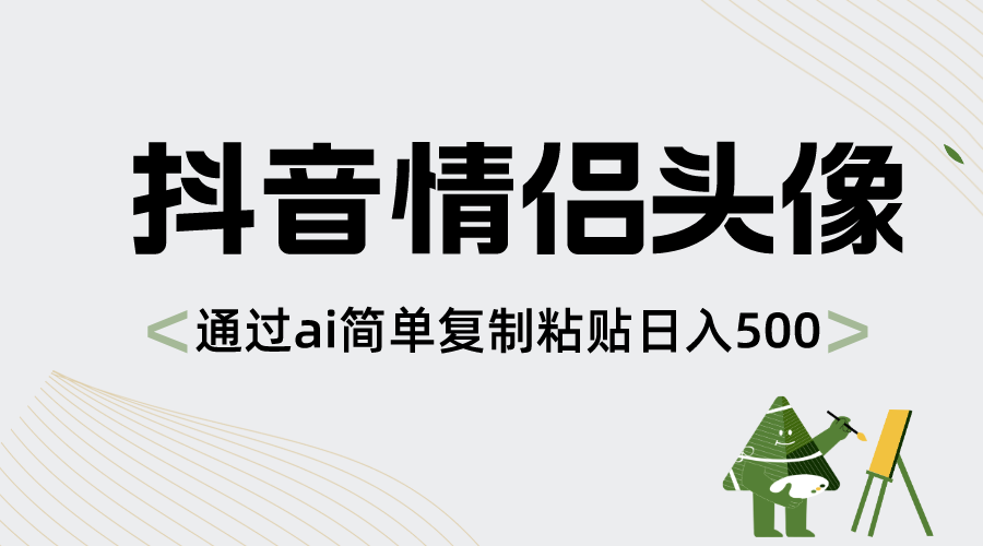 抖音情侣头像，通过ai简单复制粘贴日入500+-梦帆创业网