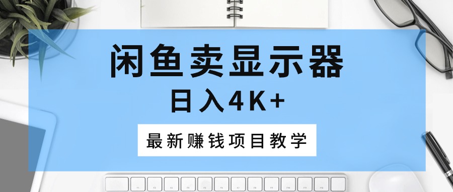 （10706期）闲鱼卖显示器，日入4K+，最新赚钱项目教学-梦帆创业网