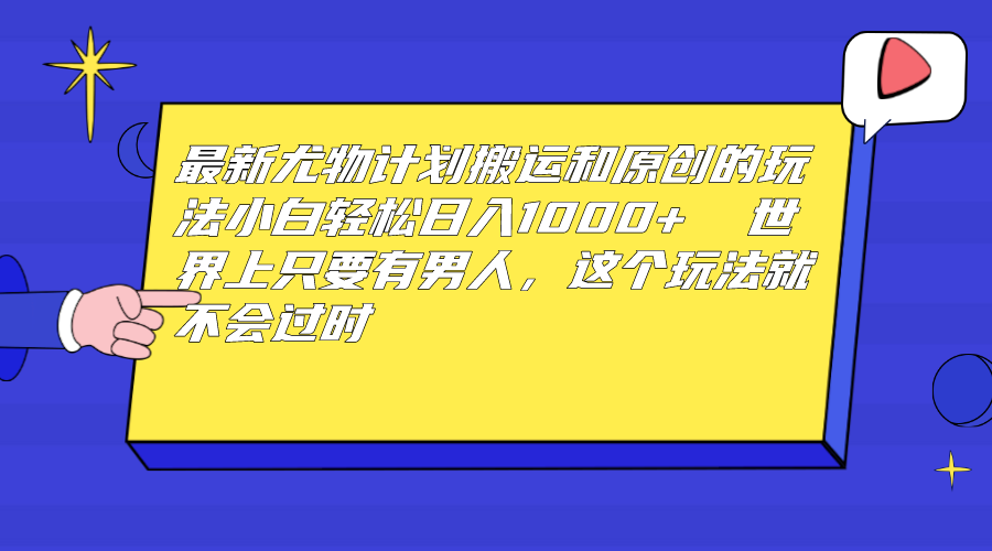 最新尤物计划搬运和原创玩法：小白日入1000+ 世上只要有男人，玩法就不过时-梦帆创业网