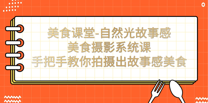 美食课堂-自然光故事感美食摄影系统课：手把手教你拍摄出故事感美食！-梦帆创业网
