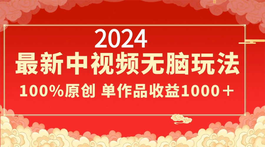 2024最新中视频无脑玩法，作品制作简单，100%原创，单作品收益1000＋-梦帆创业网