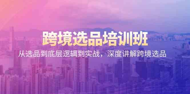 （9143期）跨境选品培训班：从选品到底层逻辑到实战，深度讲解跨境选品-梦帆创业网