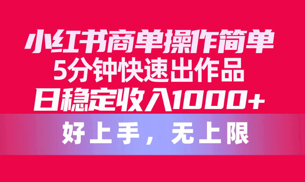 （10323期）小红书商单操作简单，5分钟快速出作品，日稳定收入1000+，无上限-梦帆创业网