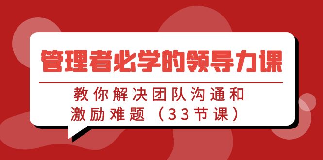 管理者必学的领导力课：教你解决团队沟通和激励难题（33节课）-梦帆创业网