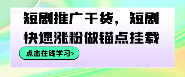 短剧推广干货，短剧快速涨粉做锚点挂载-梦帆创业网