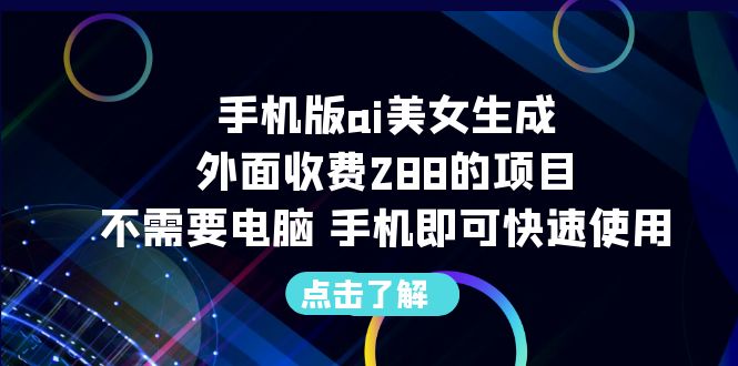 手机版ai美女生成-外面收费288的项目，不需要电脑，手机即可快速使用-梦帆创业网
