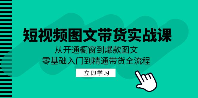 短视频图文带货实战课：从开通橱窗到爆款图文，零基础入门到精通带货-梦帆创业网
