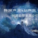 数据产品+AI产品 通关上岸，创建能带来商业价值的AI产品，学习AI产品开发-梦帆创业网
