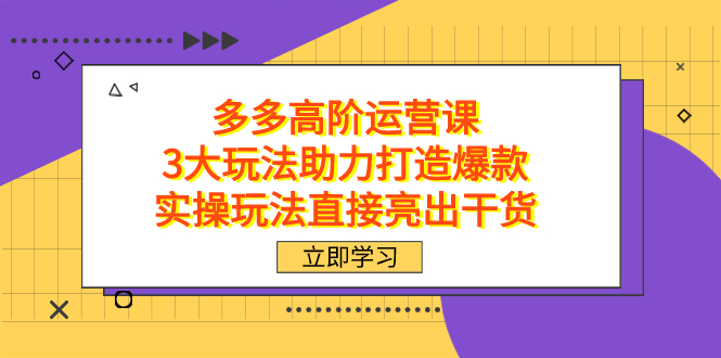 拼多多高阶·运营课，3大玩法助力打造爆款，实操玩法直接亮出干货-梦帆创业网