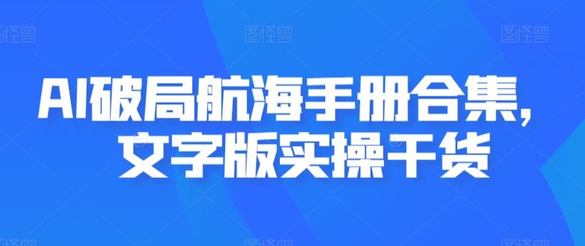 AI破局航海手册合集，文字版实操干货-梦帆创业网