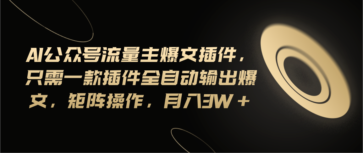 Ai公众号流量主爆文插件，只需一款插件全自动输出爆文，矩阵操作，月入3w+-梦帆创业网