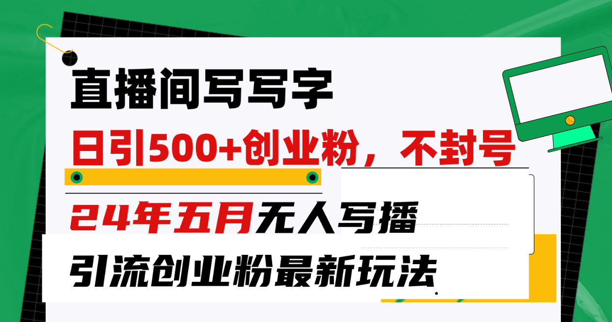 （10350期）直播间写写字日引300+创业粉，24年五月无人写播引流不封号最新玩法-梦帆创业网