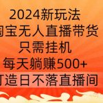 2024新玩法，淘宝无人直播带货，只需挂机，每天躺赚500+ 打造日不落直播间【揭秘】-梦帆创业网