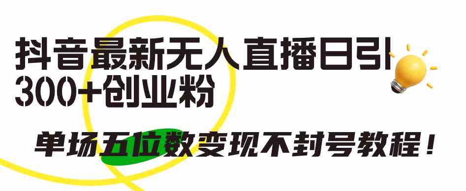 （9366期）抖音最新无人直播日引300+创业粉，单场五位数变现不封号教程！-梦帆创业网