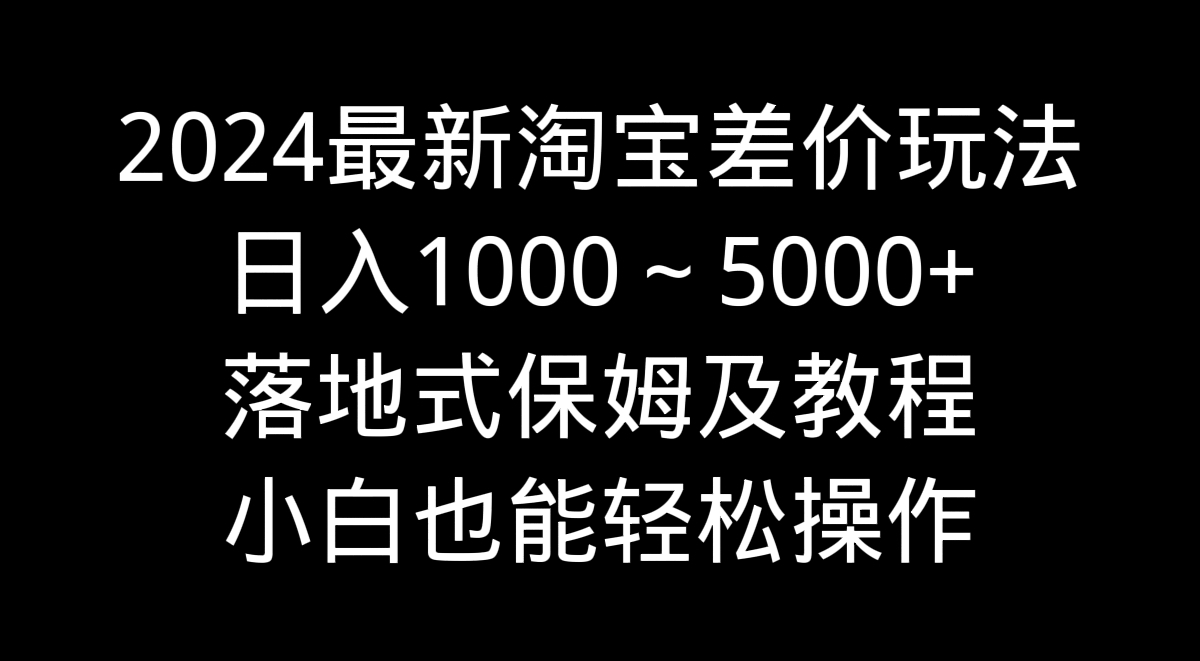 2024最新淘宝差价玩法，日入1000～5000+落地式保姆及教程 小白也能轻松操作-梦帆创业网