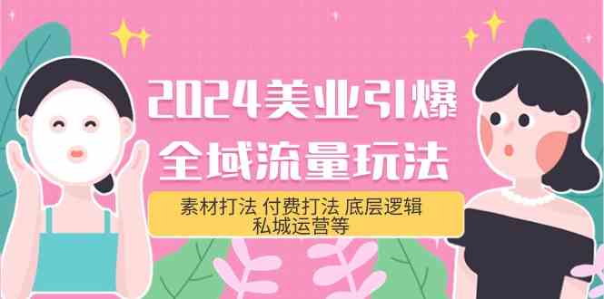 2024美业引爆全域流量玩法，素材打法 付费打法 底层逻辑 私城运营等(31节)-梦帆创业网