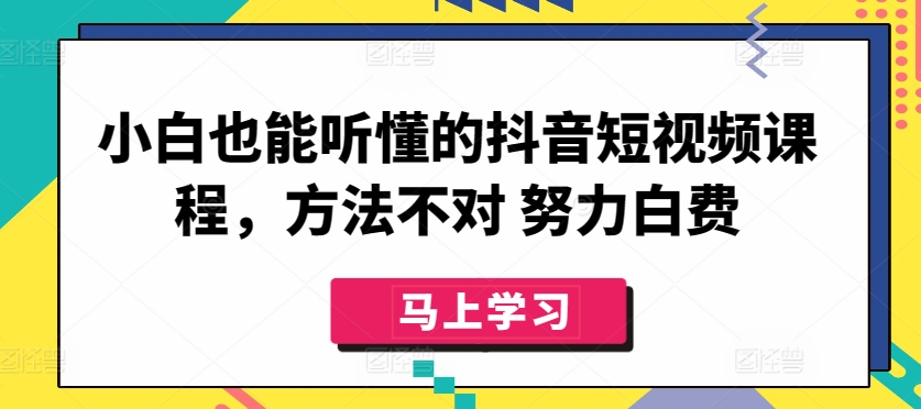 小白也能听懂的抖音短视频课程，方法不对 努力白费-梦帆创业网